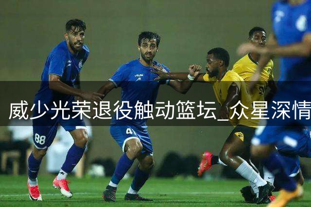 威少光荣退役触动篮坛 众星深情致敬18年峥嵘岁月
